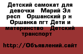 Детский самокат для девочки - Марий Эл респ., Оршанский р-н, Оршанка пгт Дети и материнство » Детский транспорт   